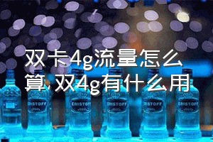 双卡4g流量怎么算（双4g有什么用）