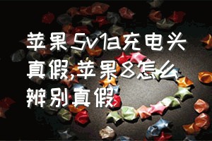 苹果5v1a充电头真假（苹果8怎么辨别真假）