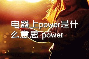 电器上power是什么意思（power）