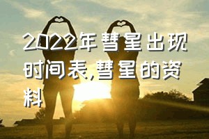 2022年彗星出现时间表（彗星的资料）