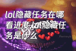 lol隐藏任务在哪看进度（lol隐藏任务是什么）