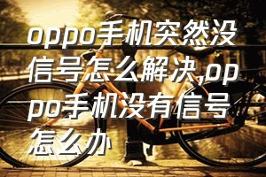 oppo手机突然没信号怎么解决（oppo手机没有信号怎么办）