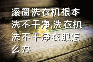 滚筒洗衣机根本洗不干净（洗衣机洗不干净衣服怎么办）