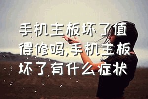 手机主板坏了值得修吗（手机主板坏了有什么症状）