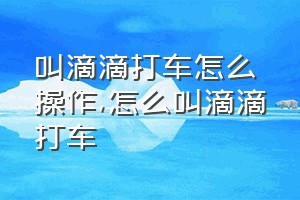 叫滴滴打车怎么操作（怎么叫滴滴打车）