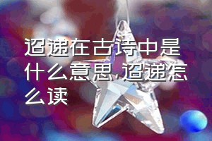 迢递在古诗中是什么意思（迢递怎么读）