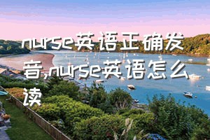 nurse英语正确发音（nurse英语怎么读）