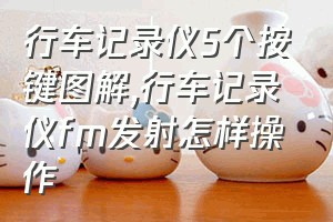 行车记录仪5个按键图解（行车记录仪fm发射怎样操作）