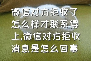 微信对方拒收了怎么样才联系得上（微信对方拒收消息是怎么回事）