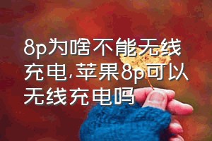 8p为啥不能无线充电（苹果8p可以无线充电吗）