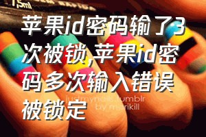 苹果id密码输了3次被锁（苹果id密码多次输入错误被锁定）