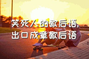 笑死人的歇后语（出口成章歇后语）