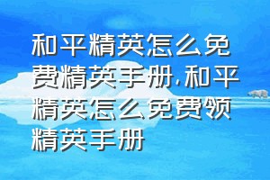 和平精英怎么免费精英手册（和平精英怎么免费领精英手册）