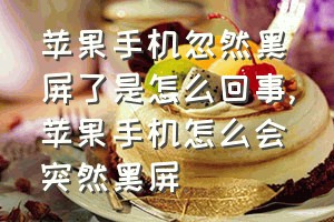 苹果手机忽然黑屏了是怎么回事（苹果手机怎么会突然黑屏）