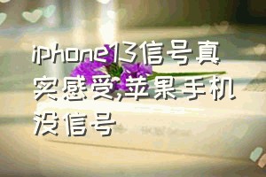 iphone13信号真实感受（苹果手机没信号）