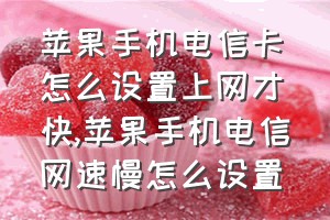 苹果手机电信卡怎么设置上网才快（苹果手机电信网速慢怎么设置）