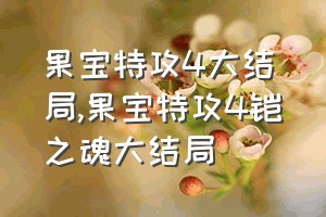 果宝特攻4大结局（果宝特攻4铠之魂大结局）