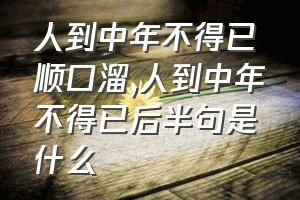 人到中年不得已顺口溜（人到中年不得已后半句是什么）