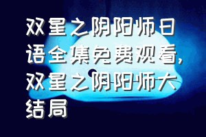 双星之阴阳师日语全集免费观看（双星之阴阳师大结局）