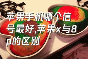 苹果手机哪个信号最好（苹果x与8p的区别）