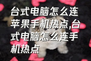 台式电脑怎么连苹果手机热点（台式电脑怎么连手机热点）