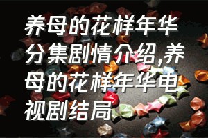 养母的花样年华分集剧情介绍（养母的花样年华电视剧结局）