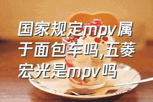 国家规定mpv属于面包车吗（五菱宏光是mpv吗）
