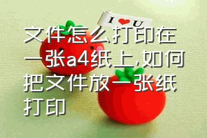 文件怎么打印在一张a4纸上（如何把文件放一张纸打印）