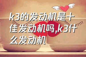 k3的发动机是十佳发动机吗（k3什么发动机）