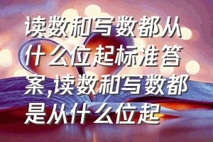 读数和写数都从什么位起标准答案（读数和写数都是从什么位起）