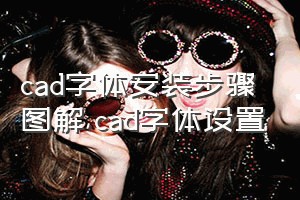 cad字体安装步骤图解（cad字体设置）