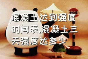 混凝土达到强度时间表（混凝土三天强度达多少）