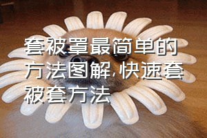 套被罩最简单的方法图解（快速套被套方法）