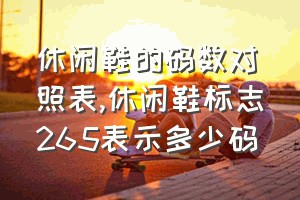 休闲鞋的码数对照表（休闲鞋标志265表示多少码）