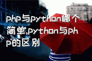 php与python哪个简单（python与php的区别）