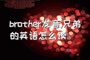 brother发音（兄弟的英语怎么读）