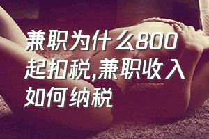 兼职为什么800起扣税（兼职收入如何纳税）