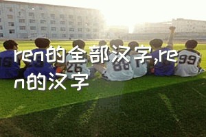 ren的全部汉字（ren的汉字）