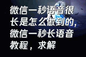 微信一秒语音很长是怎么做到的（微信一秒长语音教程，求解）