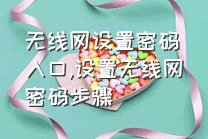 无线网设置密码入口（设置无线网密码步骤）