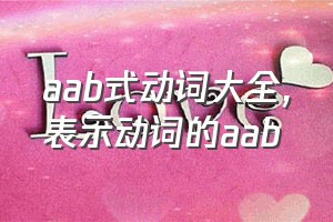 aab式动词大全（表示动词的aab）