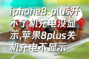 iphone8 plus开不了机充电没显示（苹果8plus关机充电不显示）
