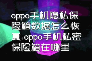 oppo手机隐私保险箱数据怎么恢复（oppo手机私密保险箱在哪里）