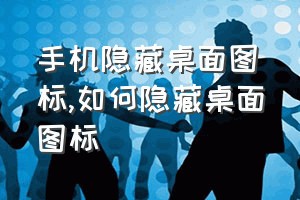 手机隐藏桌面图标（如何隐藏桌面图标）