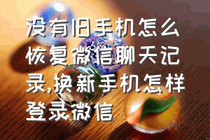 没有旧手机怎么恢复微信聊天记录（换新手机怎样登录微信）