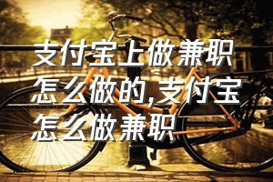 支付宝上做兼职怎么做的（支付宝怎么做兼职）