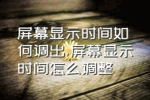 屏幕显示时间如何调出（屏幕显示时间怎么调整）