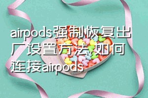 airpods强制恢复出厂设置方法（如何连接airpods）