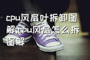 cpu风扇叶拆卸图解（cpu风扇怎么拆图解）