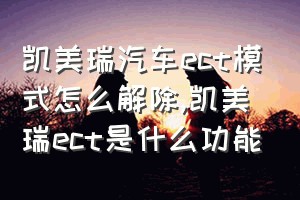 凯美瑞汽车ect模式怎么解除（凯美瑞ect是什么功能）